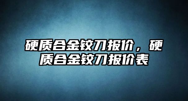 硬質(zhì)合金鉸刀報價，硬質(zhì)合金鉸刀報價表