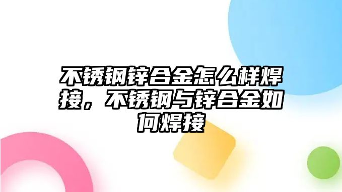 不銹鋼鋅合金怎么樣焊接，不銹鋼與鋅合金如何焊接