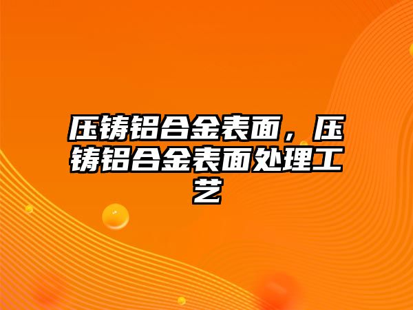 壓鑄鋁合金表面，壓鑄鋁合金表面處理工藝