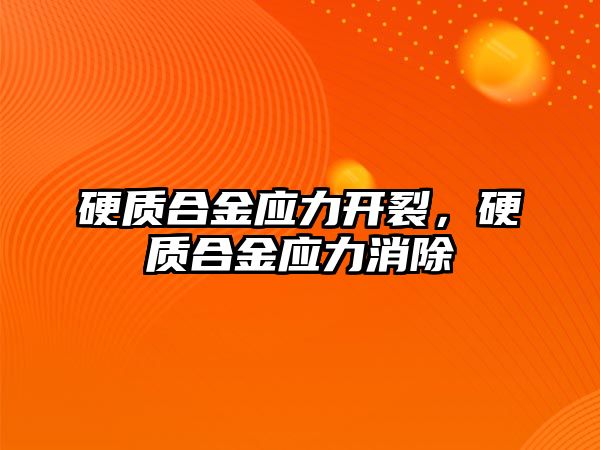 硬質合金應力開裂，硬質合金應力消除