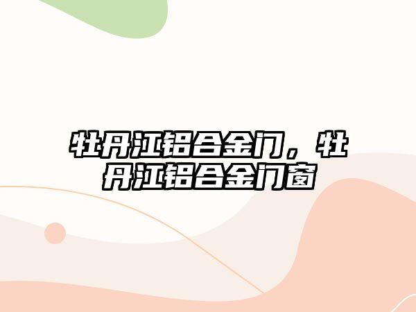 牡丹江鋁合金門，牡丹江鋁合金門窗