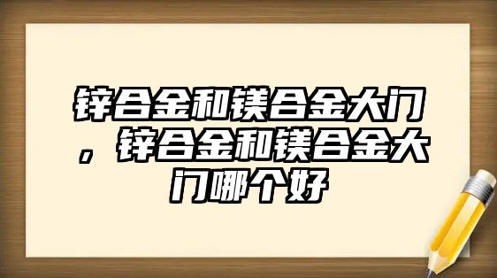 鋅合金和鎂合金大門，鋅合金和鎂合金大門哪個(gè)好