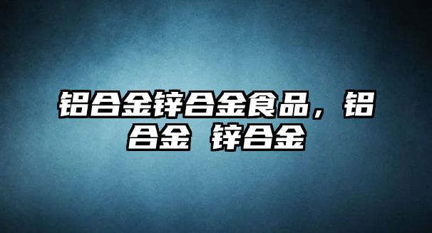 鋁合金鋅合金食品，鋁合金 鋅合金