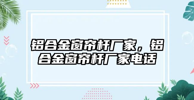 鋁合金窗簾桿廠家，鋁合金窗簾桿廠家電話