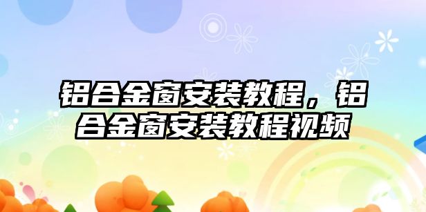 鋁合金窗安裝教程，鋁合金窗安裝教程視頻