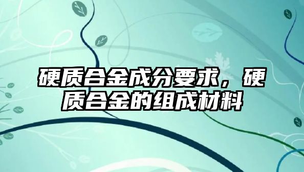 硬質(zhì)合金成分要求，硬質(zhì)合金的組成材料