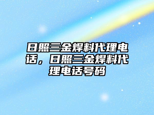 日照三金焊料代理電話，日照三金焊料代理電話號碼