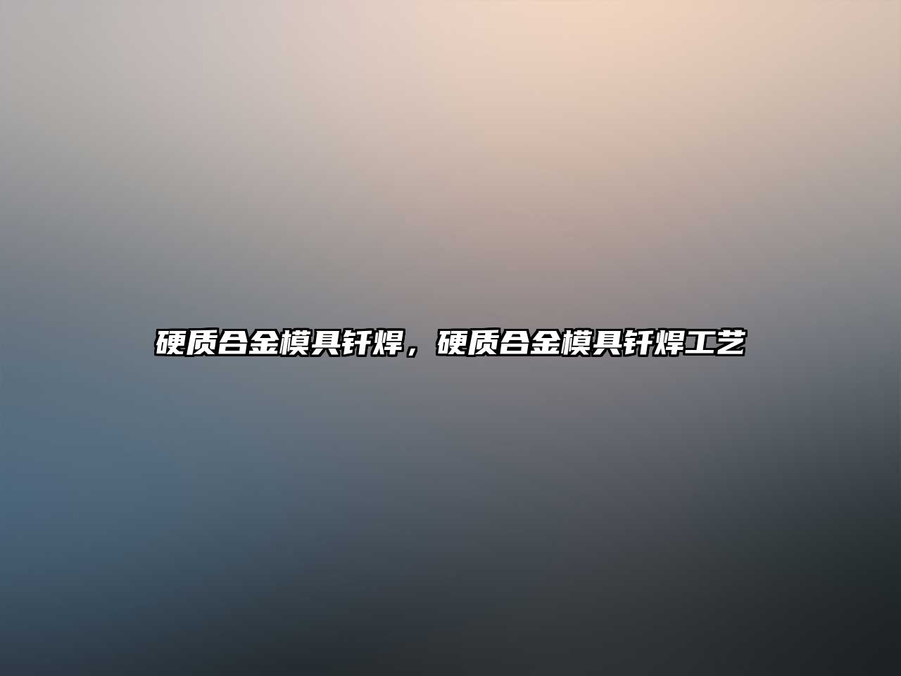 硬質(zhì)合金模具釬焊，硬質(zhì)合金模具釬焊工藝