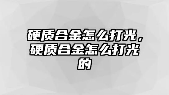 硬質合金怎么打光，硬質合金怎么打光的