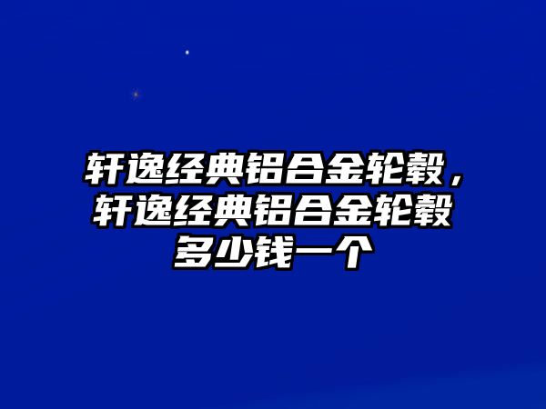 軒逸經典鋁合金輪轂，軒逸經典鋁合金輪轂多少錢一個