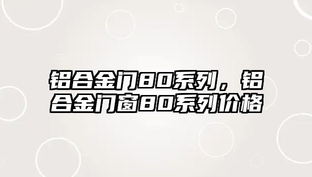 鋁合金門80系列，鋁合金門窗80系列價(jià)格