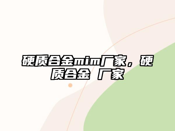 硬質(zhì)合金mim廠家，硬質(zhì)合金 廠家