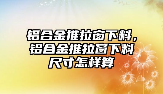 鋁合金推拉窗下料，鋁合金推拉窗下料尺寸怎樣算