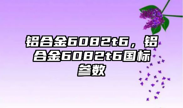 鋁合金6082t6，鋁合金6082t6國標參數