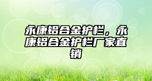 永康鋁合金護(hù)欄，永康鋁合金護(hù)欄廠家直銷