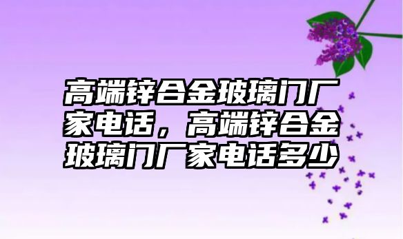 高端鋅合金玻璃門廠家電話，高端鋅合金玻璃門廠家電話多少