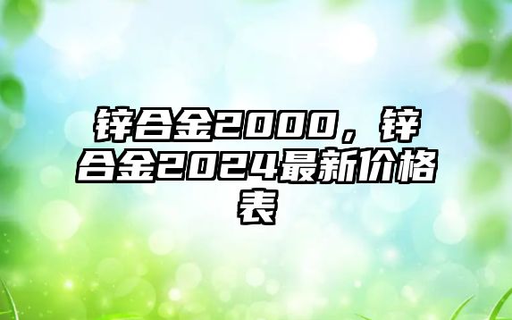 鋅合金2000，鋅合金2024最新價(jià)格表