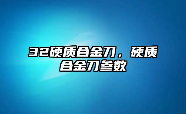 32硬質(zhì)合金刀，硬質(zhì)合金刀參數(shù)