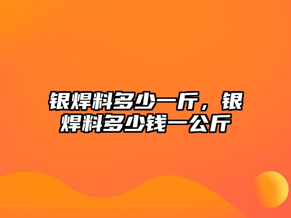 銀焊料多少一斤，銀焊料多少錢一公斤