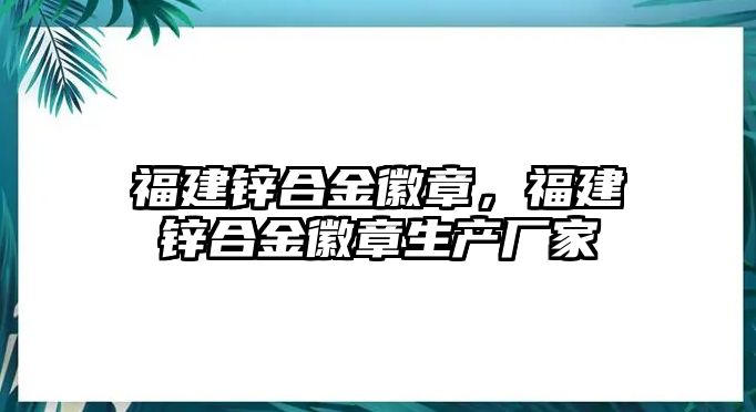 福建鋅合金徽章，福建鋅合金徽章生產(chǎn)廠家