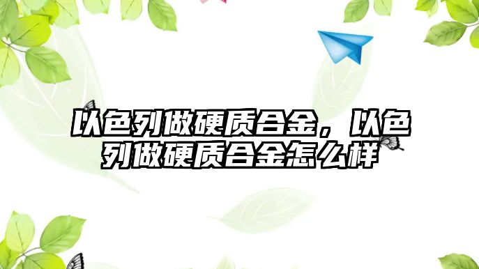 以色列做硬質(zhì)合金，以色列做硬質(zhì)合金怎么樣