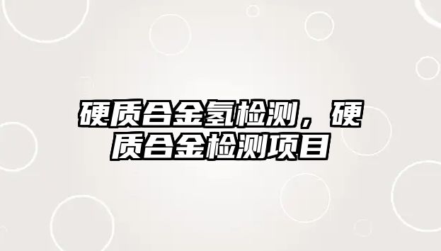 硬質(zhì)合金氫檢測，硬質(zhì)合金檢測項目