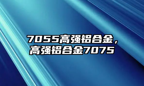 7055高強(qiáng)鋁合金，高強(qiáng)鋁合金7075