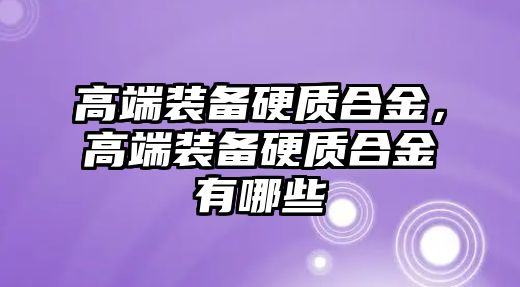 高端裝備硬質(zhì)合金，高端裝備硬質(zhì)合金有哪些