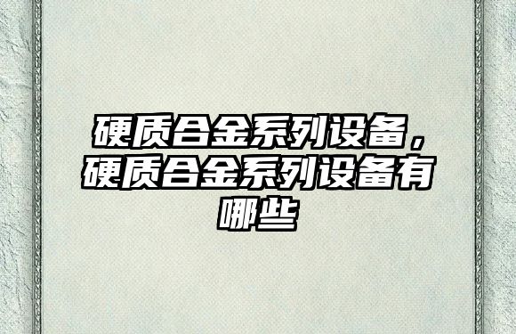 硬質(zhì)合金系列設(shè)備，硬質(zhì)合金系列設(shè)備有哪些