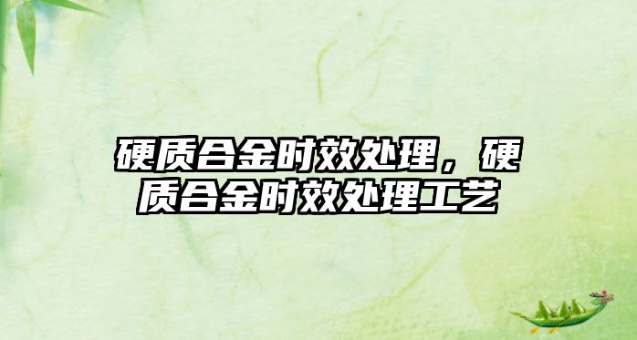 硬質(zhì)合金時(shí)效處理，硬質(zhì)合金時(shí)效處理工藝