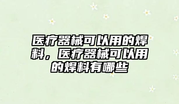 醫(yī)療器械可以用的焊料，醫(yī)療器械可以用的焊料有哪些