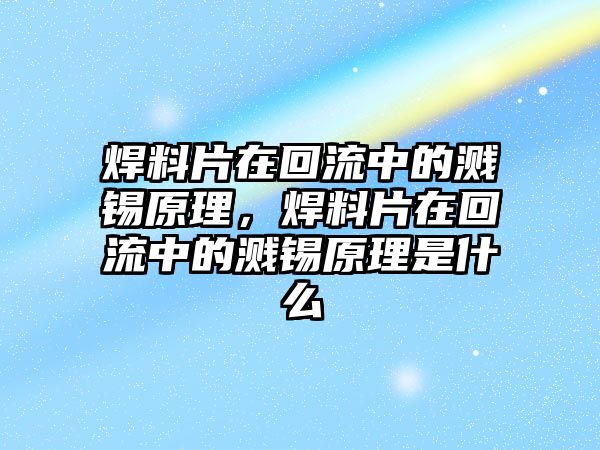 焊料片在回流中的濺錫原理，焊料片在回流中的濺錫原理是什么