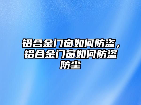 鋁合金門窗如何防盜，鋁合金門窗如何防盜防塵