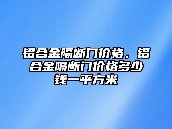 鋁合金隔斷門價格，鋁合金隔斷門價格多少錢一平方米