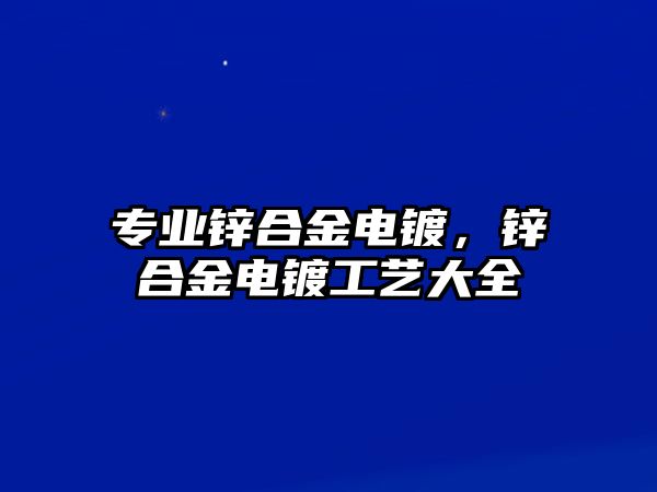 專業(yè)鋅合金電鍍，鋅合金電鍍工藝大全