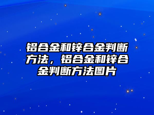 鋁合金和鋅合金判斷方法，鋁合金和鋅合金判斷方法圖片