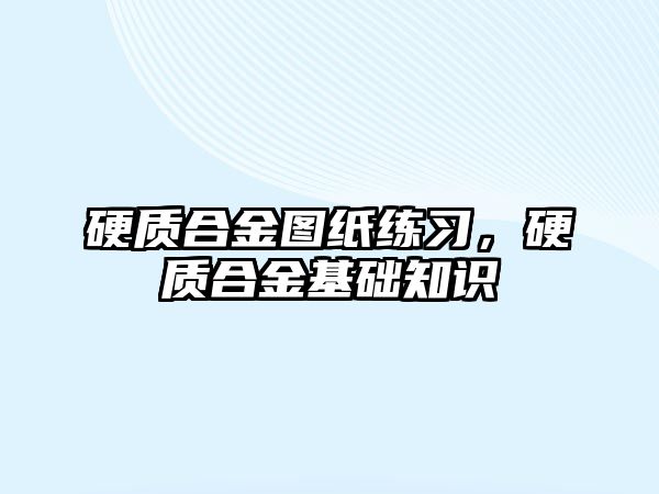 硬質合金圖紙練習，硬質合金基礎知識