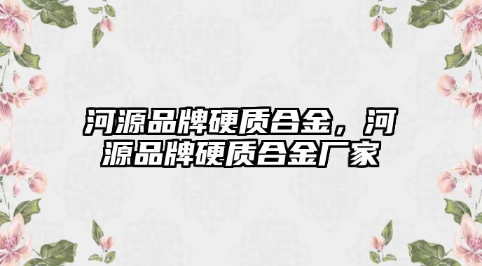 河源品牌硬質合金，河源品牌硬質合金廠家