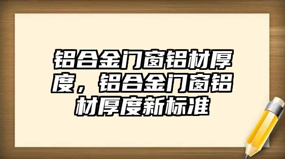 鋁合金門窗鋁材厚度，鋁合金門窗鋁材厚度新標(biāo)準(zhǔn)