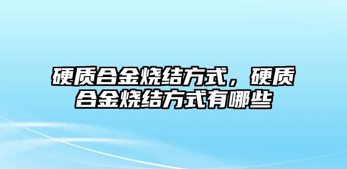 硬質(zhì)合金燒結(jié)方式，硬質(zhì)合金燒結(jié)方式有哪些