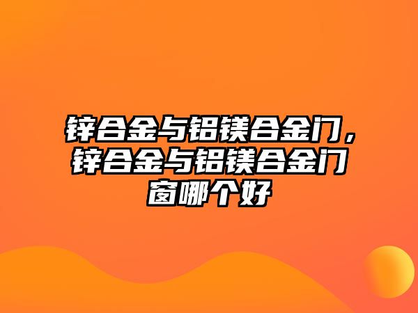 鋅合金與鋁鎂合金門，鋅合金與鋁鎂合金門窗哪個好