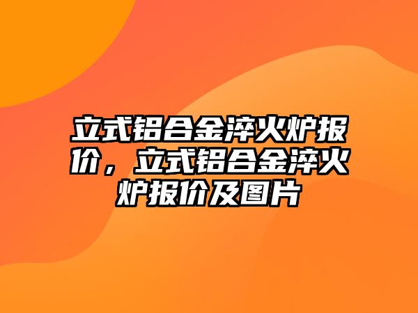 立式鋁合金淬火爐報價，立式鋁合金淬火爐報價及圖片