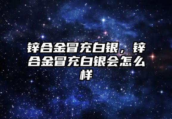 鋅合金冒充白銀，鋅合金冒充白銀會怎么樣