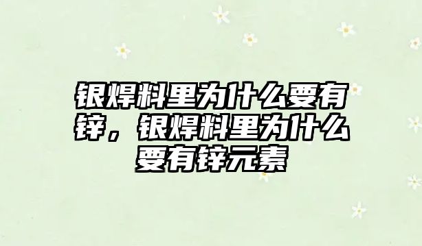 銀焊料里為什么要有鋅，銀焊料里為什么要有鋅元素