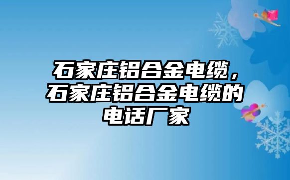 石家莊鋁合金電纜，石家莊鋁合金電纜的電話廠家