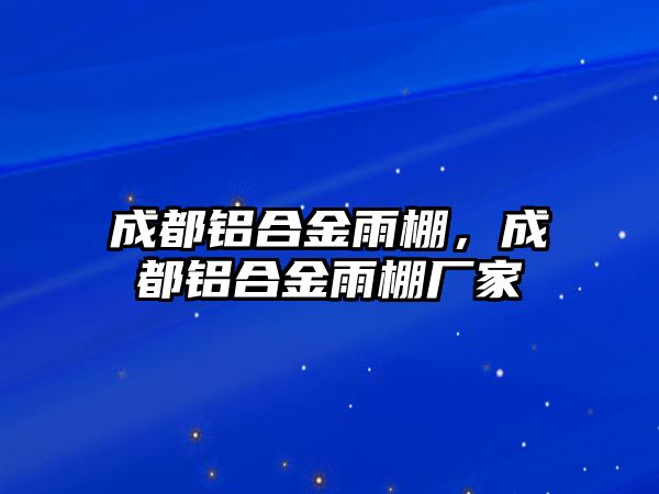 成都鋁合金雨棚，成都鋁合金雨棚廠家