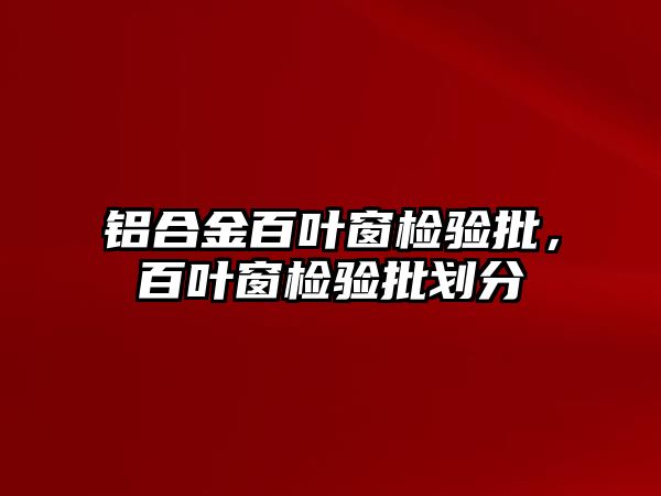 鋁合金百葉窗檢驗批，百葉窗檢驗批劃分