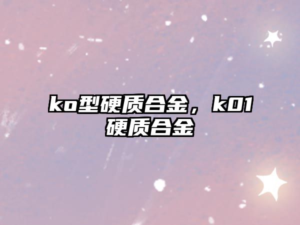 ko型硬質(zhì)合金，k01硬質(zhì)合金