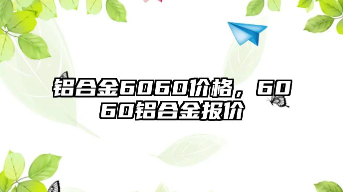 鋁合金6060價格，6060鋁合金報價