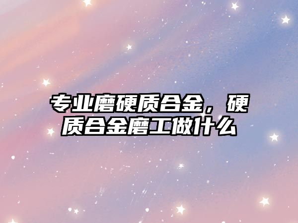 專業(yè)磨硬質(zhì)合金，硬質(zhì)合金磨工做什么